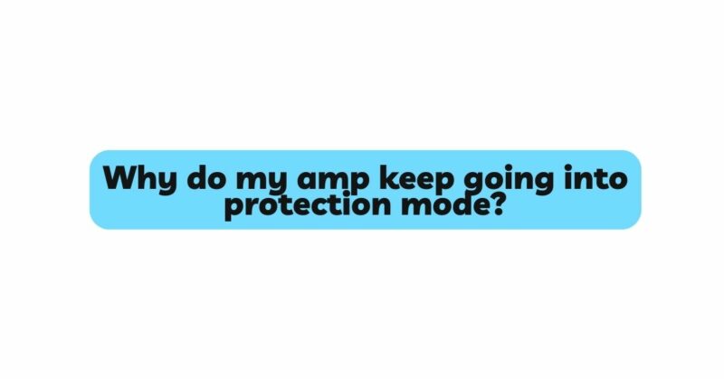 Why do my amp keep going into protection mode?