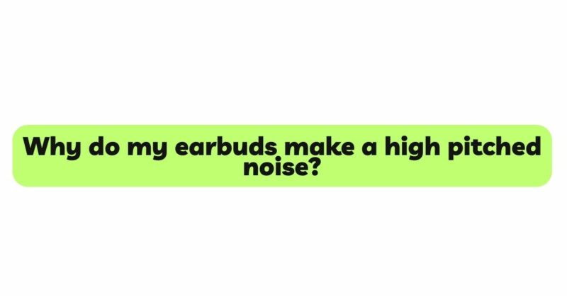 Why do my earbuds make a high pitched noise?
