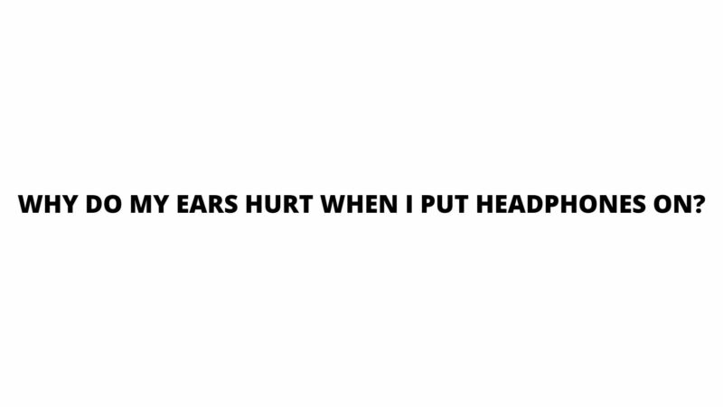 Why do my ears hurt when I put headphones on?