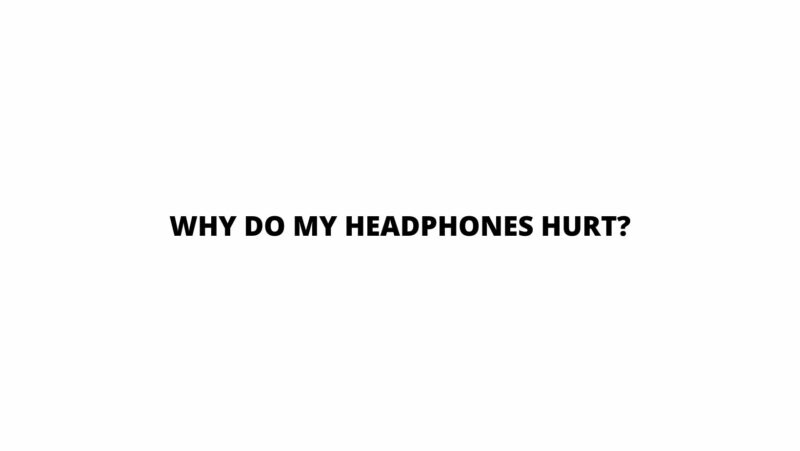 Why do my headphones hurt?