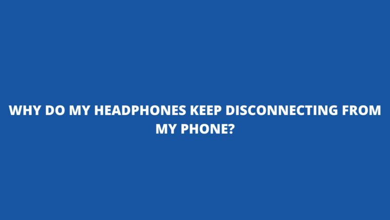 Why do my headphones keep disconnecting from my phone?