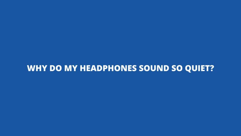 Why do my headphones sound so quiet?