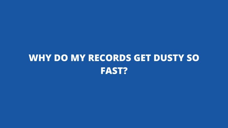 Why do my records get dusty so fast?