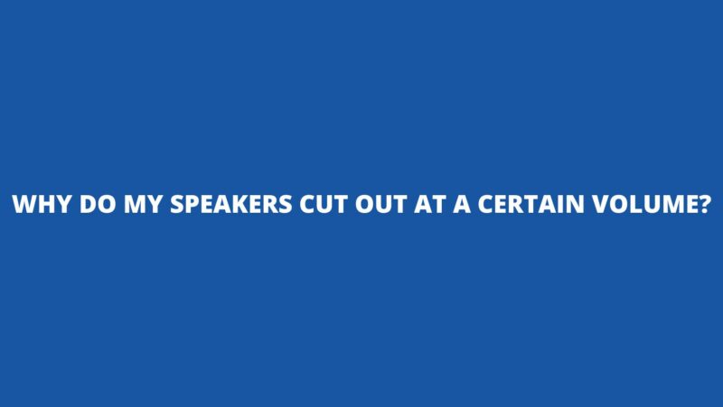 Why do my speakers cut out at a certain volume?