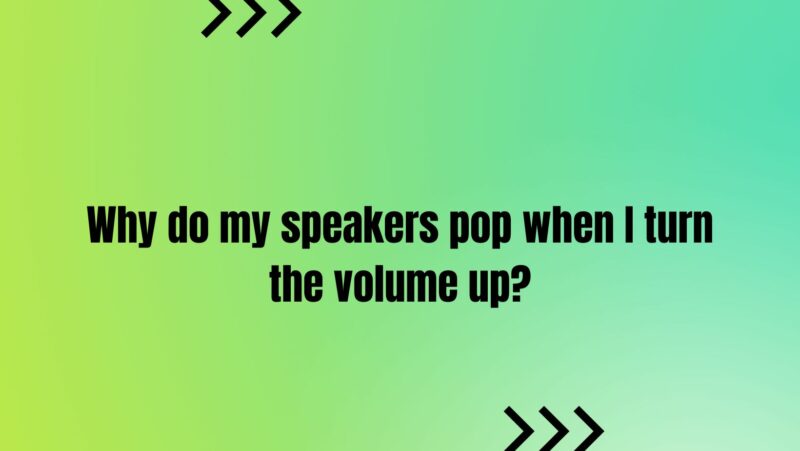 Why do my speakers pop when I turn the volume up?