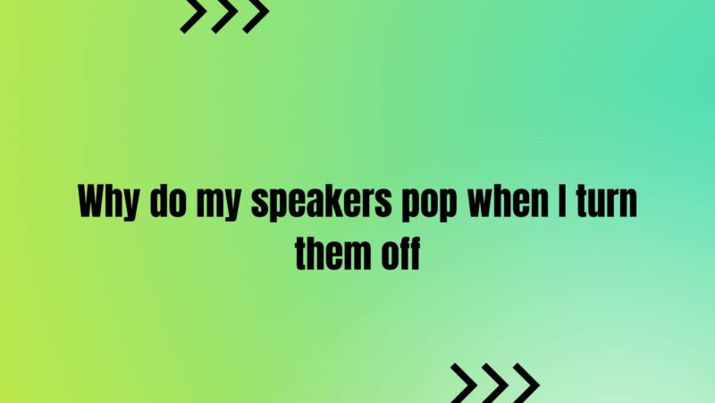 Why do my speakers pop when I turn them off