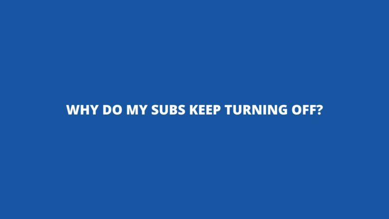 Why do my subs keep turning off?
