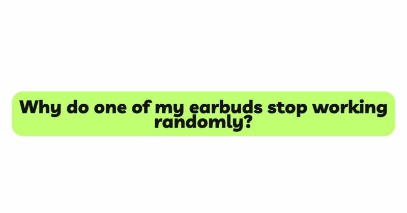 Why do one of my earbuds stop working randomly?
