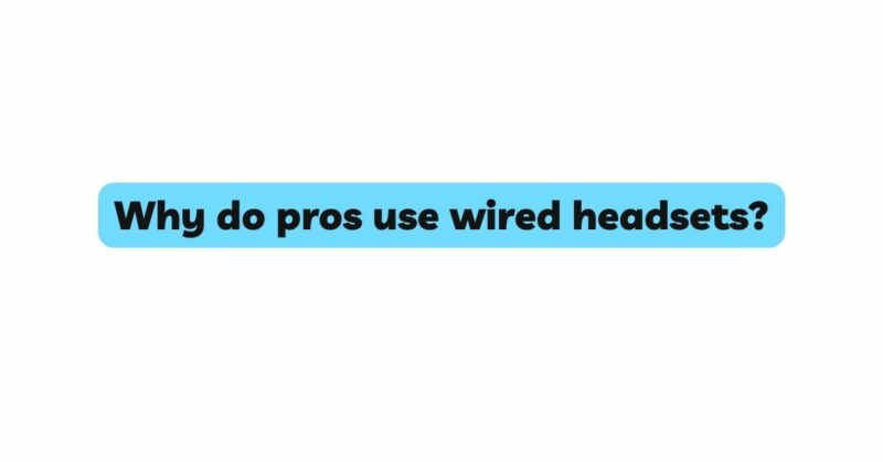 Why do pros use wired headsets?