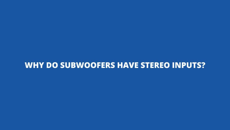 Why do subwoofers have stereo inputs?