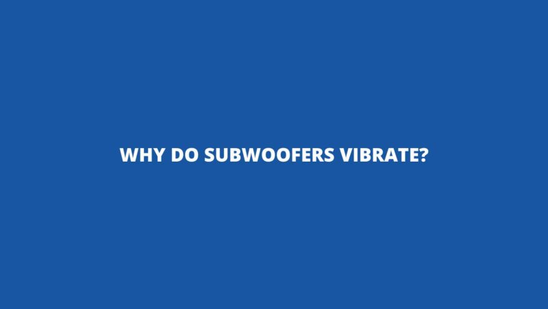 Why do subwoofers vibrate?