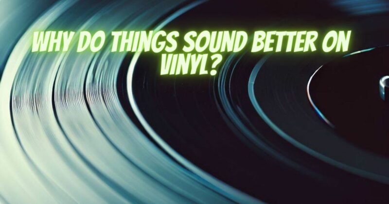 Why do things sound better on vinyl?