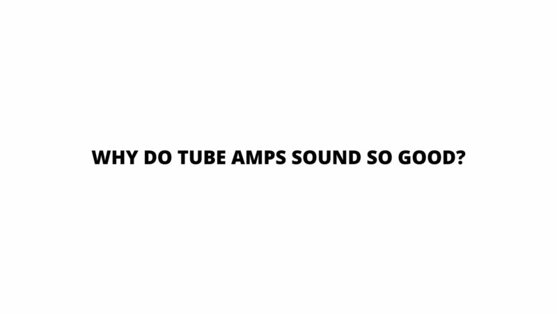Why do tube amps sound so good?