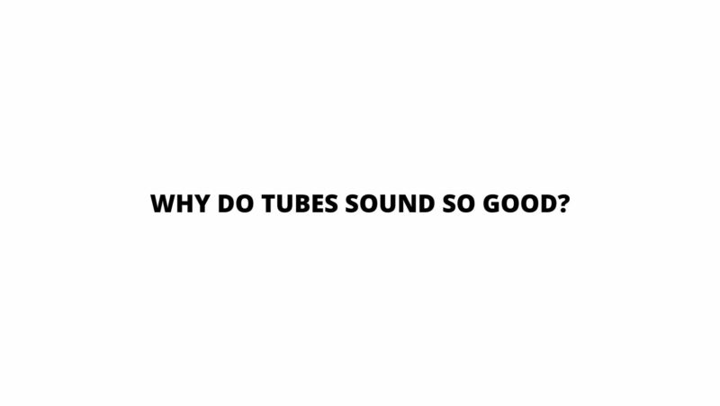 Why do tubes sound so good?