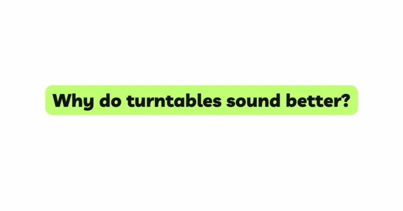 Why do turntables sound better?