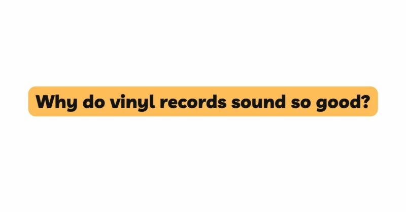 Why do vinyl records sound so good?