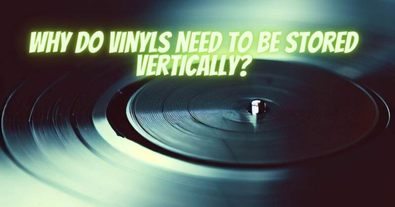 Why do vinyls need to be stored vertically?