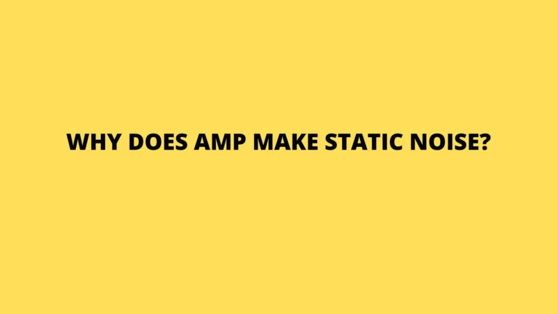 Why does amp make static noise?
