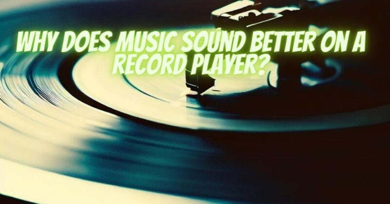 Why does music sound better on a record player?