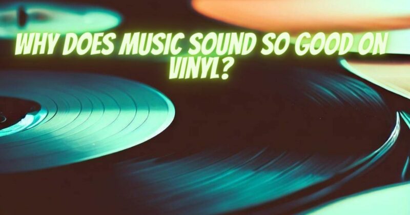 Why does music sound so good on vinyl?
