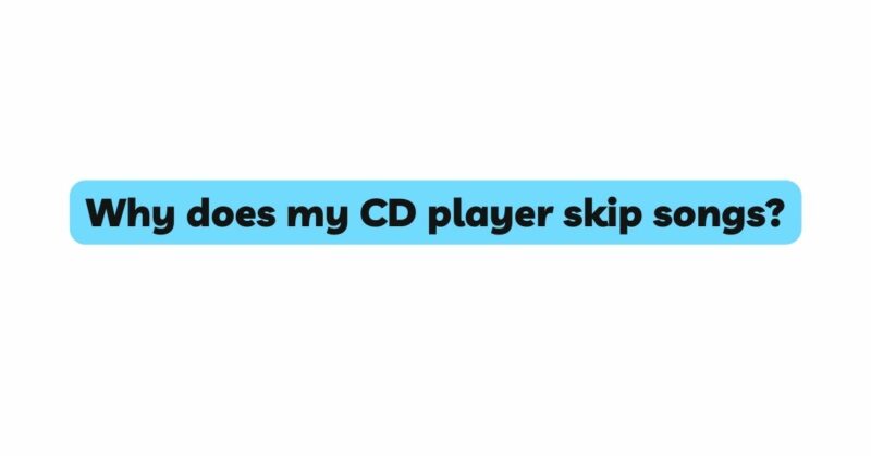Why does my CD player skip songs?