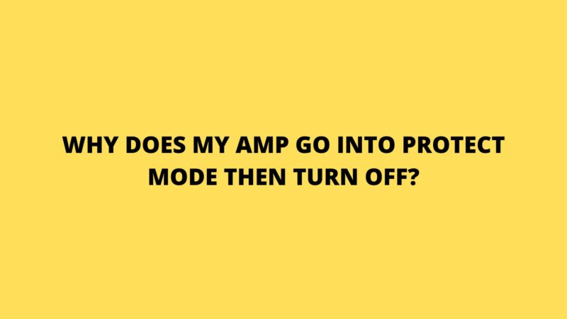 Why does my amp go into protect mode then turn off?