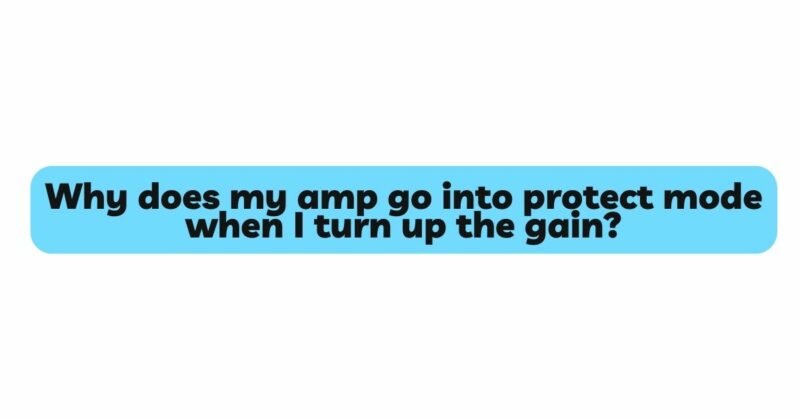 Why does my amp go into protect mode when I turn up the gain?