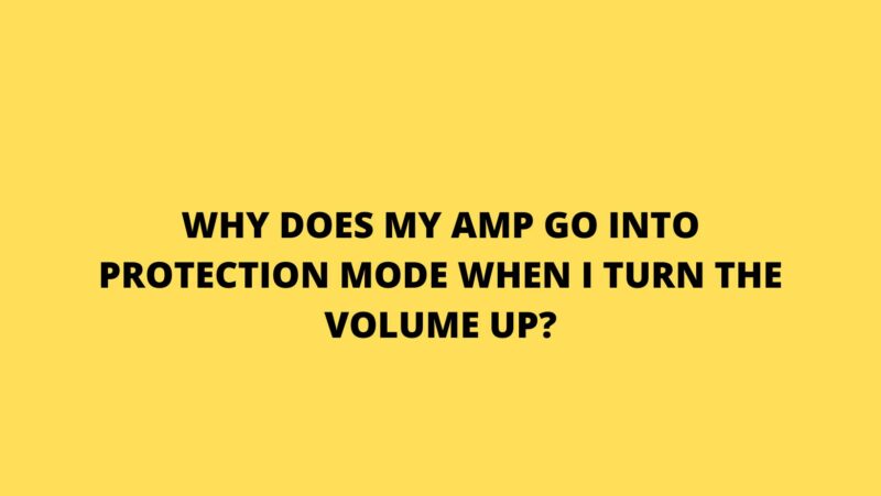 Why does my amp go into protection mode when I turn the volume up?
