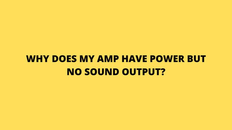 Why does my amp have power but no sound output?