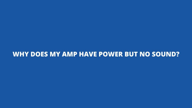 Why does my amp have power but no sound?