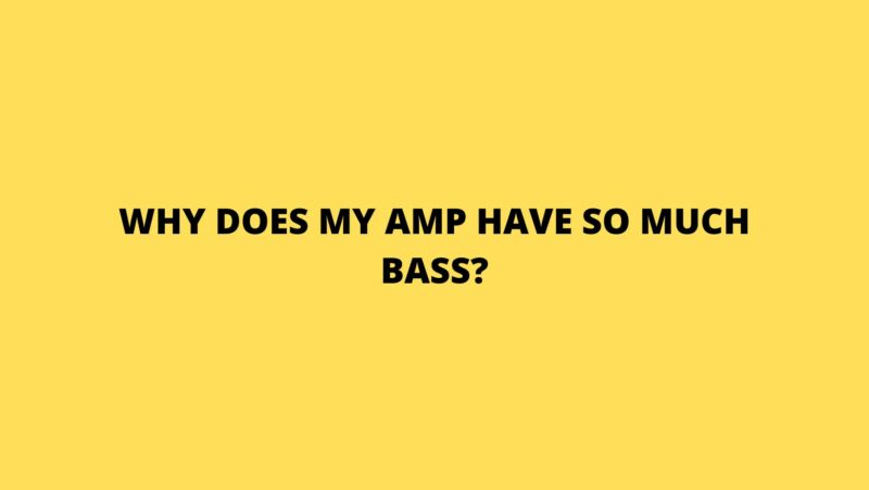 Why does my amp have so much bass?