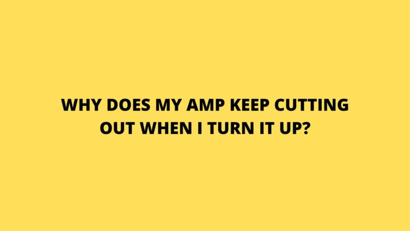 Why does my amp keep cutting out when I turn it up?