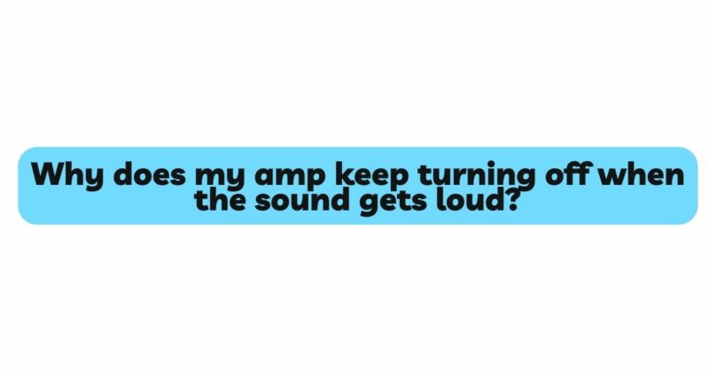 Why does my amp keep turning off when the sound gets loud?