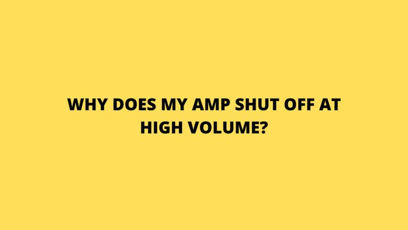 Why does my amp shut off at high volume?