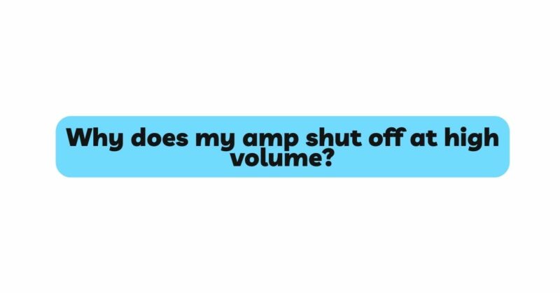 Why does my amp shut off at high volume?