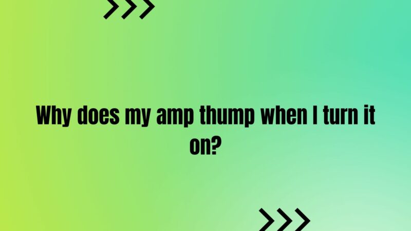 Why does my amp thump when I turn it on?