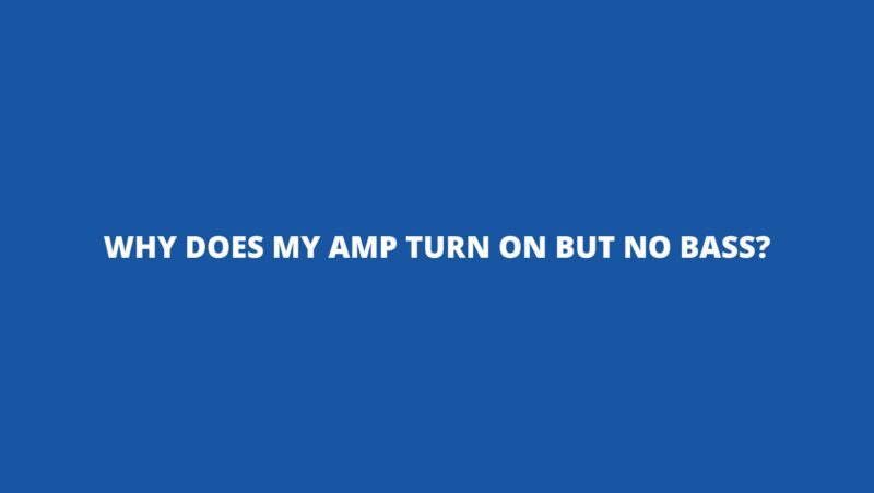 Why does my amp turn on but no bass?