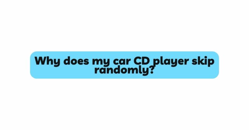 Why does my car CD player skip randomly?