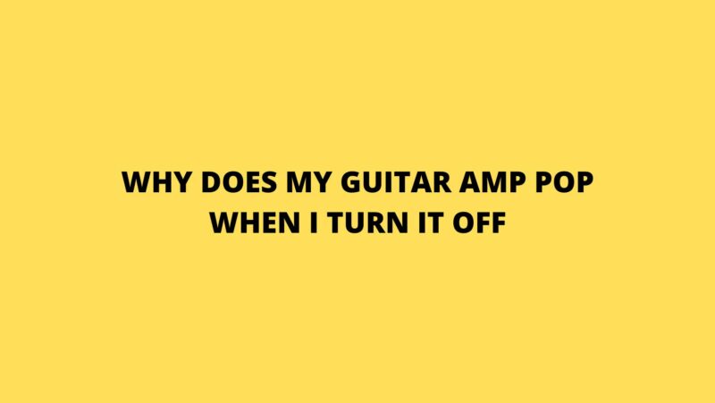 Why does my guitar amp pop when I turn it off