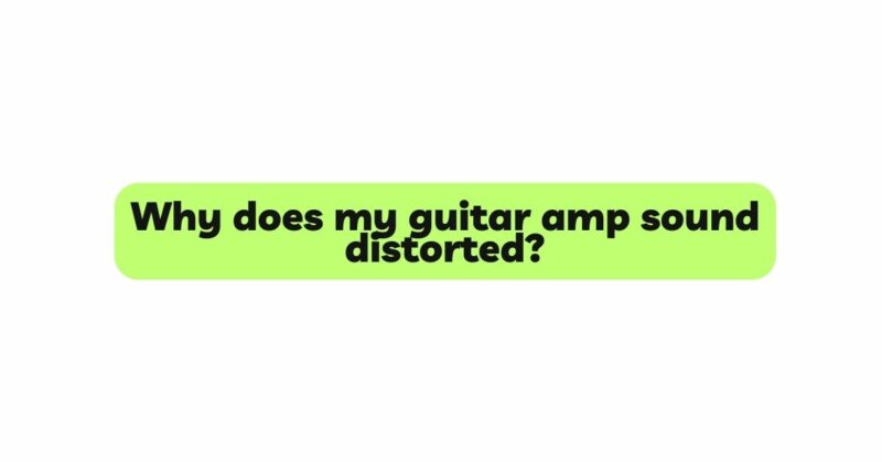 Why does my guitar amp sound distorted?