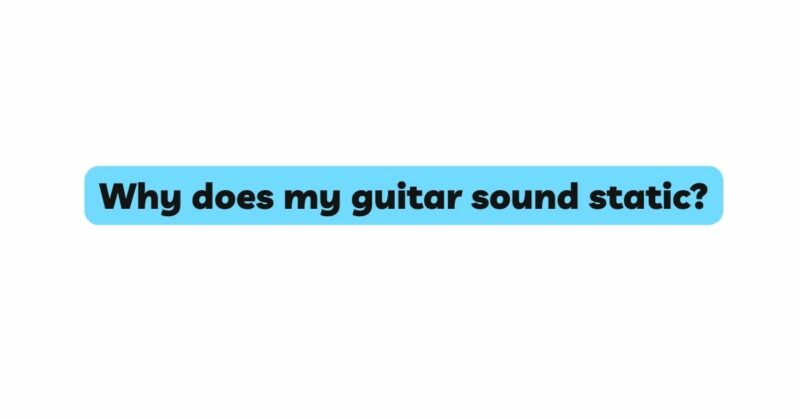 Why does my guitar sound static?