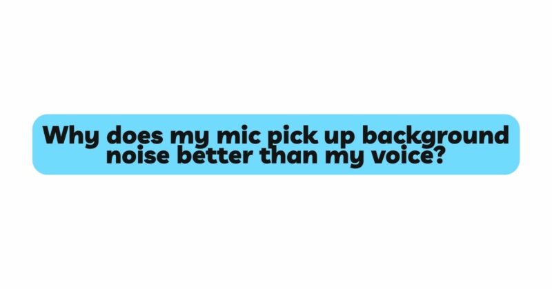 Why does my mic pick up background noise better than my voice?