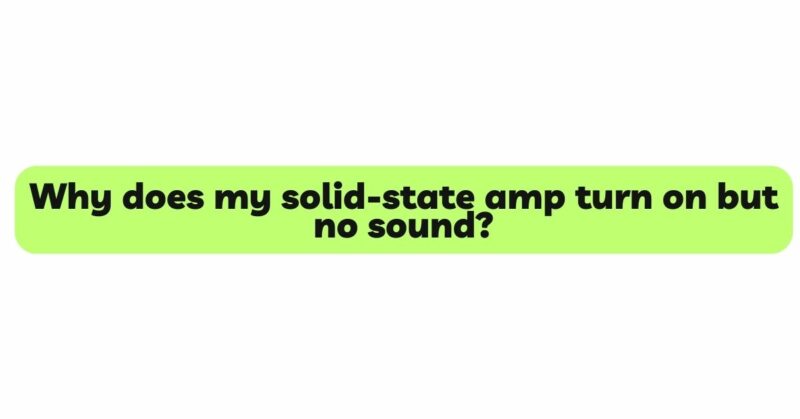 Why does my solid-state amp turn on but no sound?