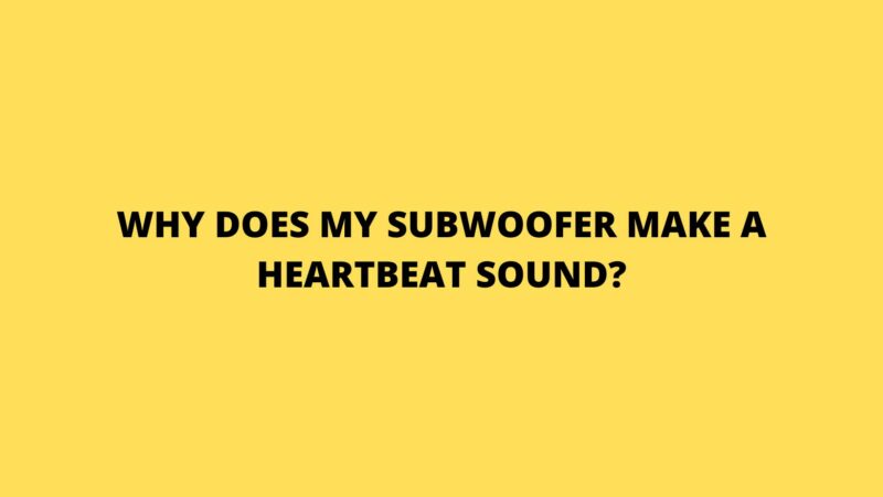 Why does my subwoofer make a heartbeat sound?