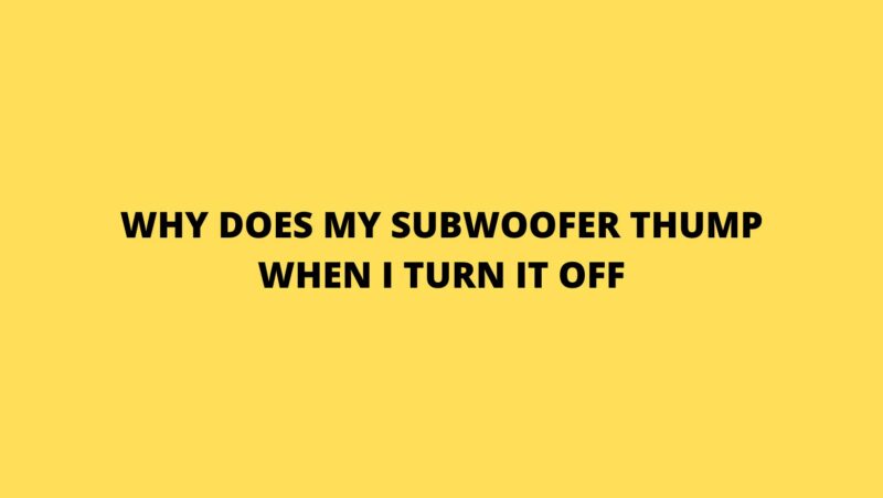 Why does my subwoofer thump when I turn it off