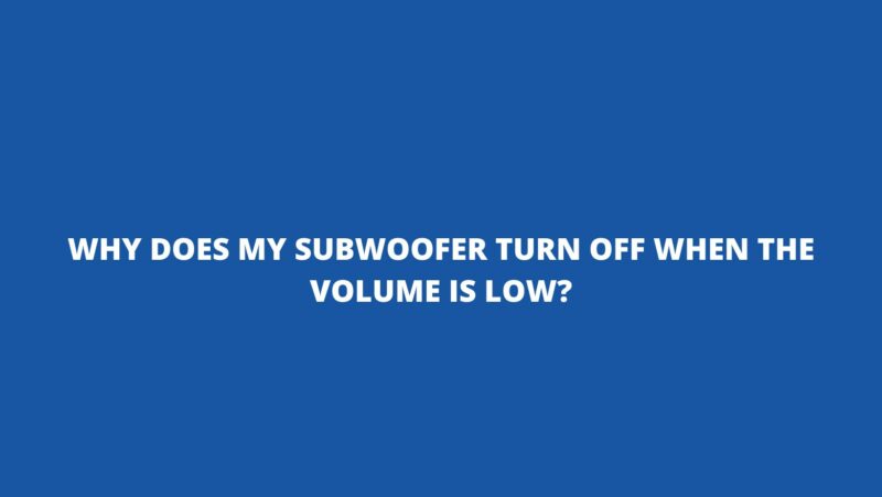 Why does my subwoofer turn off when the volume is low?