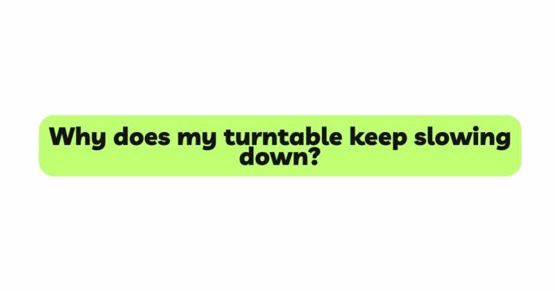 Why does my turntable keep slowing down?