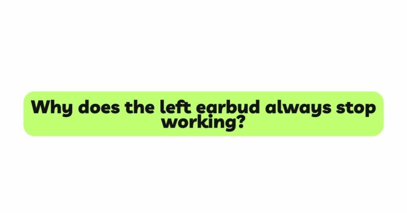 Why does the left earbud always stop working?