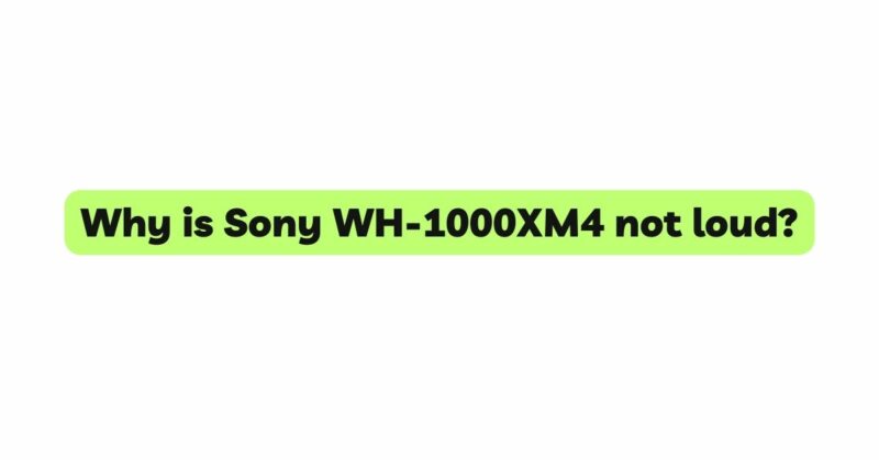 Why is Sony WH-1000XM4 not loud?