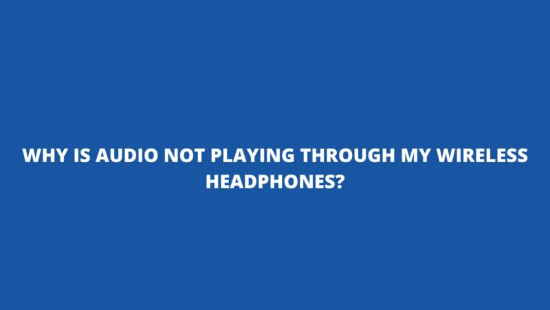 Why is audio not playing through my wireless headphones?